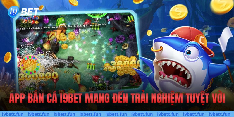 App bắn cá đổi thưởng i9bet mang đến trải nghiệm tuyệt vời & hoàn hảo