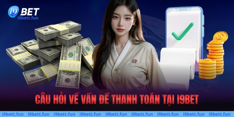 Câu hỏi về vấn đề thanh toán tai i9bet