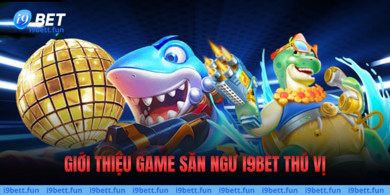 Giới thiệu game săn ngư I9bet thú vị