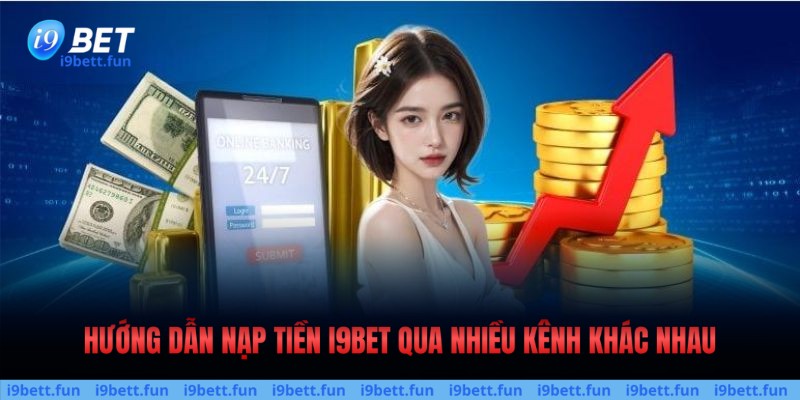 Nạp tiền I9bet có nhiều kênh hỗ trợ đa dạng