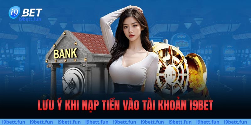 Lưu ý cần nhớ khi nạp tiền tài khoản i9bet