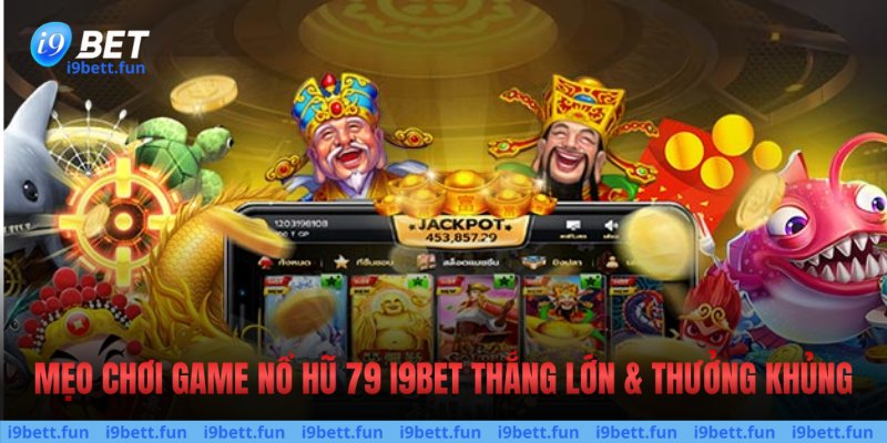 Mẹo chơi game nổ hũ 79 thắng lớn & thưởng khủng