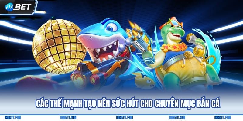 Các thế mạnh tạo nên sức hút cho chuyên mục Bắn cá