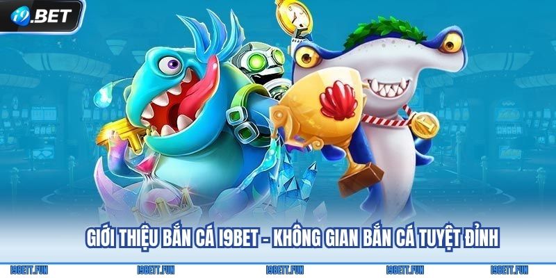 Giới thiệu Bắn cá i9Bet - Không gian bắn cá tuyệt đỉnh